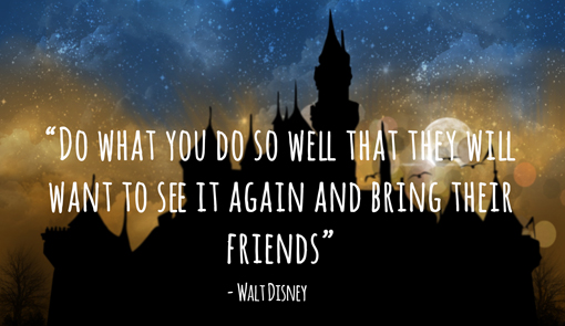 Walt Disney quote with a magic castle in the background "Do what you do so well that they will want to see it again and bring their friends "