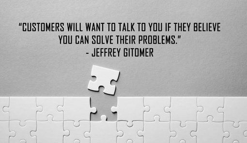 A puzzle piece falls loose of a jigsaw. Above a quote by Jeffrey Gitomer"Customers will want to talk to you if they believe you can solve their problems".