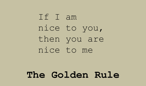 The Golden Rule - If I am nice to you, then you are nice to me