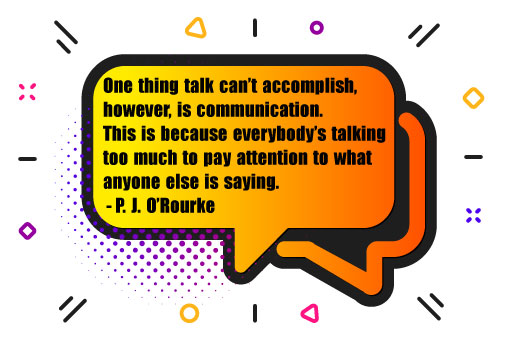 picture of speech bubbles, with the quote "one thing talk can't accomplish, however, is communication. This is because everybody's talking too much to pay attention to what anyone is saying by P.J.O'Rourke