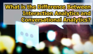 The Difference Between Interaction Analytics and Conversational Analytics