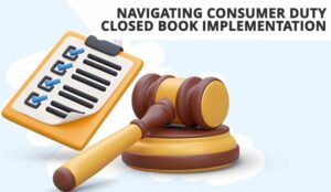 checklist and gavel with the words Navigating Consumer Duty Closed Book Implementation