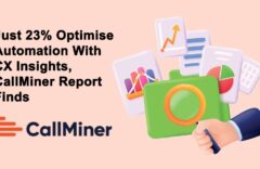 Just 23% Optimise Automation With CX Insights, CallMiner Report Finds